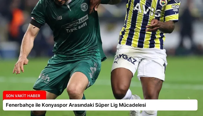 Fenerbahçe ile Konyaspor Arasındaki Süper Lig Mücadelesi