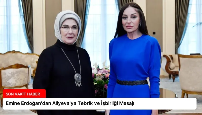 Emine Erdoğan’dan Aliyeva’ya Tebrik ve İşbirliği Mesajı
