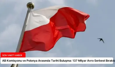 AB Komisyonu ve Polonya Arasında Tarihi Buluşma: 137 Milyar Avro Serbest Bırakılacak