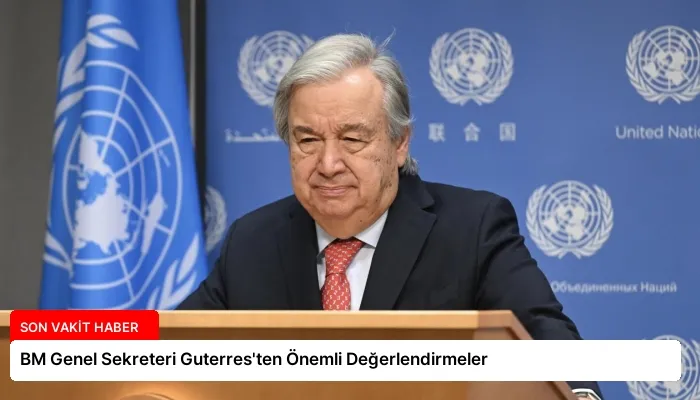 BM Genel Sekreteri Guterres’ten Önemli Değerlendirmeler