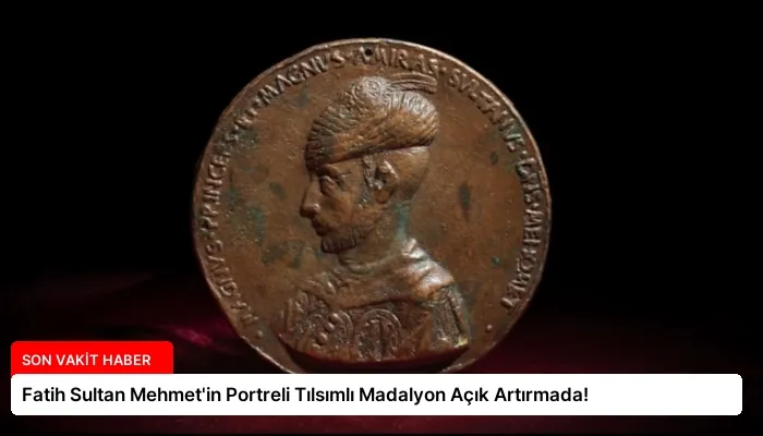 Fatih Sultan Mehmet’in Portreli Tılsımlı Madalyon Açık Artırmada!