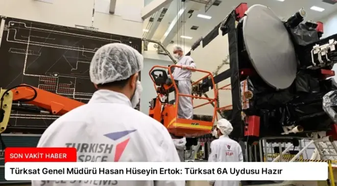 Türksat Genel Müdürü Hasan Hüseyin Ertok: Türksat 6A Uydusu Hazır