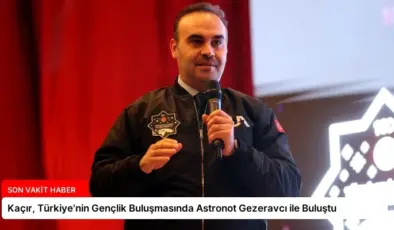 Kaçır, Türkiye’nin Gençlik Buluşmasında Astronot Gezeravcı ile Buluştu