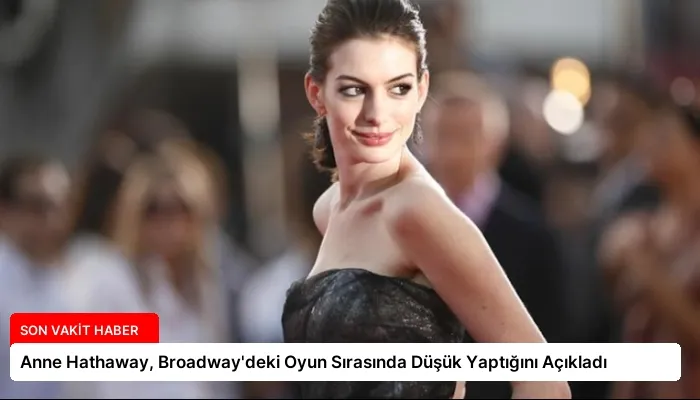 Anne Hathaway, Broadway’deki Oyun Sırasında Düşük Yaptığını Açıkladı