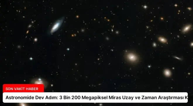 Astronomide Dev Adım: 3 Bin 200 Megapiksel Miras Uzay ve Zaman Araştırması Kamerası