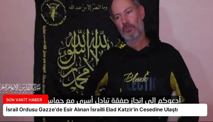 İsrail Ordusu Gazze’de Esir Alınan İsrailli Elad Katzir’in Cesedine Ulaştı