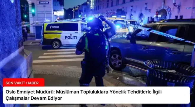 Oslo Emniyet Müdürü: Müslüman Topluluklara Yönelik Tehditlerle İlgili Çalışmalar Devam Ediyor