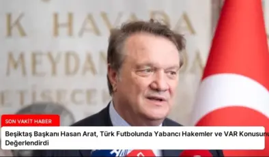 Beşiktaş Başkanı Hasan Arat, Türk Futbolunda Yabancı Hakemler ve VAR Konusunu Değerlendirdi