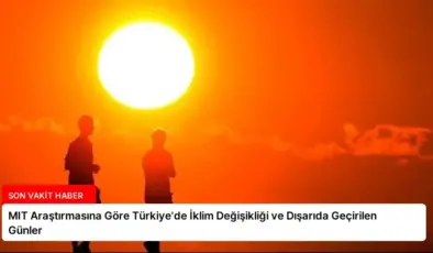 MIT Araştırmasına Göre Türkiye’de İklim Değişikliği ve Dışarıda Geçirilen Günler