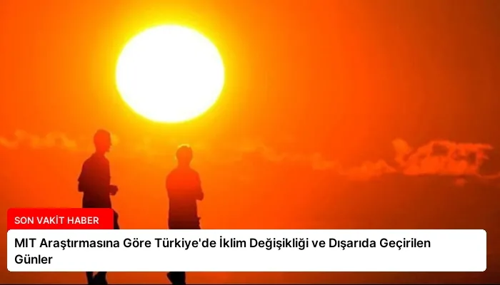 MIT Araştırmasına Göre Türkiye’de İklim Değişikliği ve Dışarıda Geçirilen Günler