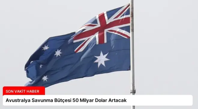 Avustralya Savunma Bütçesi 50 Milyar Dolar Artacak