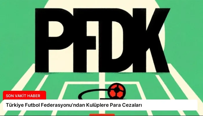 Türkiye Futbol Federasyonu’ndan Kulüplere Para Cezaları