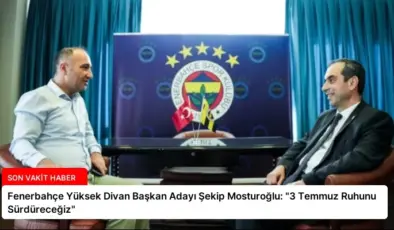 Fenerbahçe Yüksek Divan Başkan Adayı Şekip Mosturoğlu: “3 Temmuz Ruhunu Sürdüreceğiz”