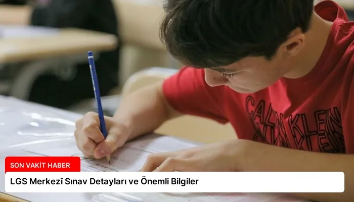 LGS Merkezî Sınav Detayları ve Önemli Bilgiler