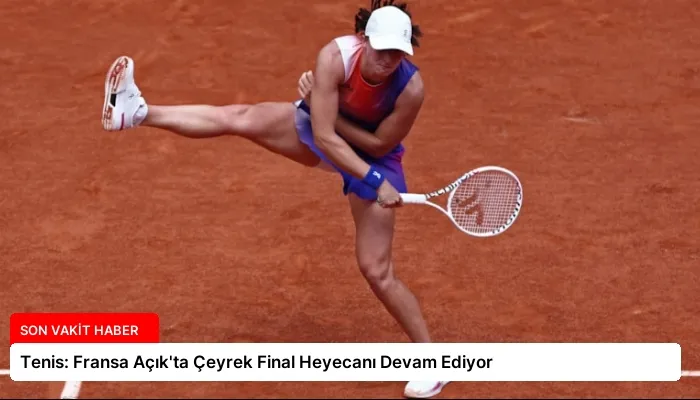 Tenis: Fransa Açık’ta Çeyrek Final Heyecanı Devam Ediyor
