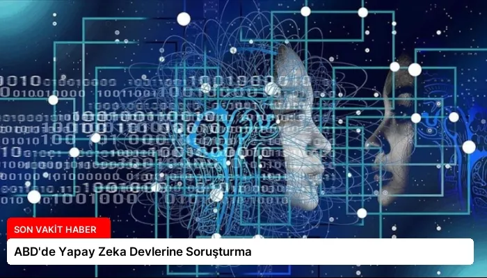 ABD’de Yapay Zeka Devlerine Soruşturma