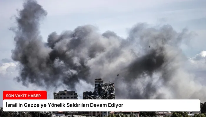 İsrail’in Gazze’ye Yönelik Saldırıları Devam Ediyor