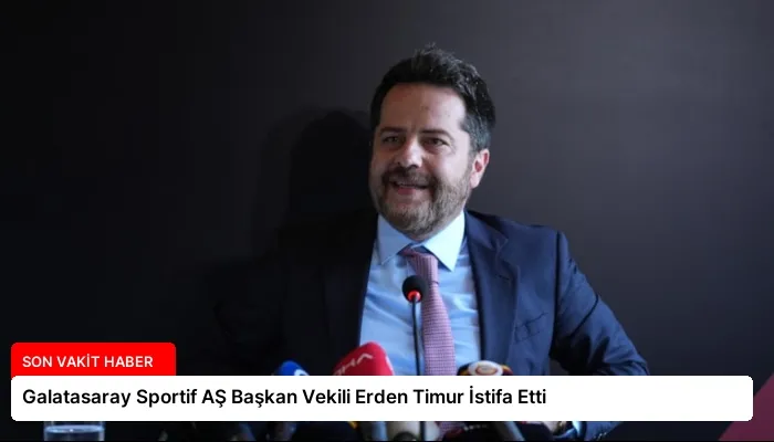 Galatasaray Sportif AŞ Başkan Vekili Erden Timur İstifa Etti