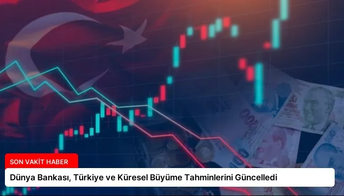 Dünya Bankası, Türkiye ve Küresel Büyüme Tahminlerini Güncelledi