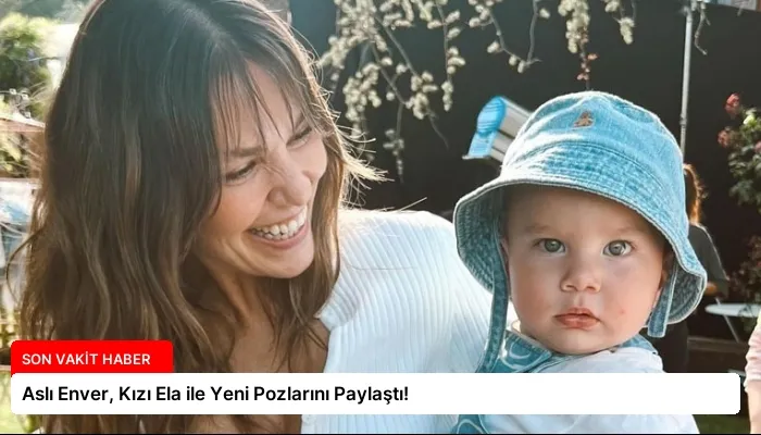 Aslı Enver, Kızı Ela ile Yeni Pozlarını Paylaştı!