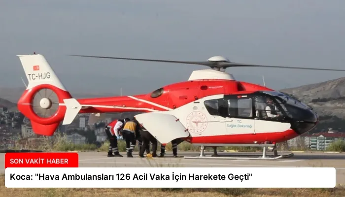 Koca: “Hava Ambulansları 126 Acil Vaka İçin Harekete Geçti”