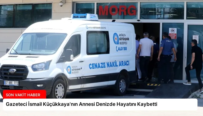 Gazeteci İsmail Küçükkaya’nın Annesi Denizde Hayatını Kaybetti
