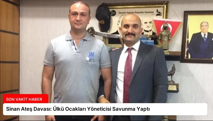 Sinan Ateş Davası: Ülkü Ocakları Yöneticisi Savunma Yaptı