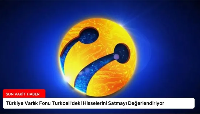 Türkiye Varlık Fonu Turkcell’deki Hisselerini Satmayı Değerlendiriyor