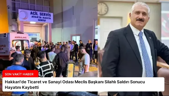 Hakkari’de Ticaret ve Sanayi Odası Meclis Başkanı Silahlı Saldırı Sonucu Hayatını Kaybetti