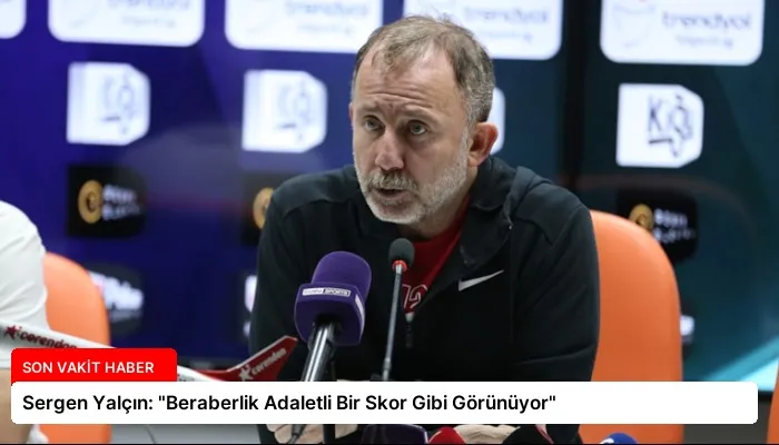 Sergen Yalçın: “Beraberlik Adaletli Bir Skor Gibi Görünüyor”