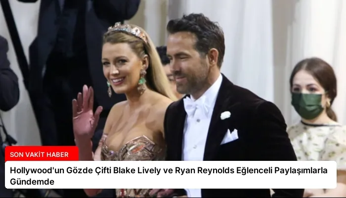 Hollywood’un Gözde Çifti Blake Lively ve Ryan Reynolds Eğlenceli Paylaşımlarla Gündemde