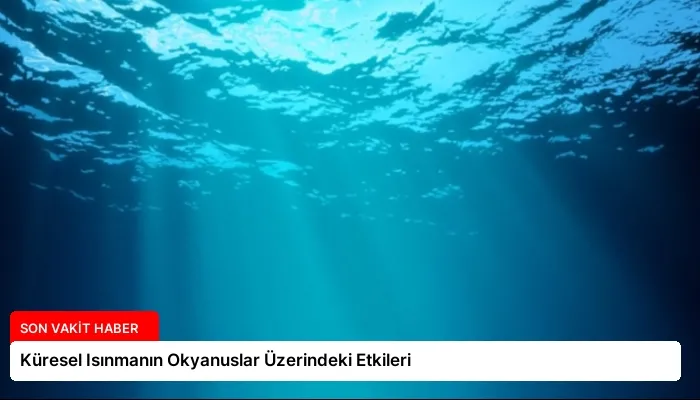 Küresel Isınmanın Okyanuslar Üzerindeki Etkileri