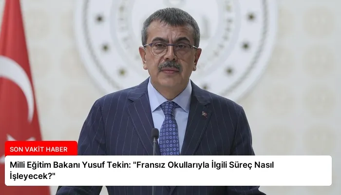 Milli Eğitim Bakanı Yusuf Tekin: “Fransız Okullarıyla İlgili Süreç Nasıl İşleyecek?”