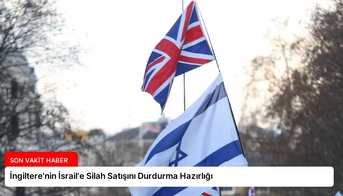İngiltere’nin İsrail’e Silah Satışını Durdurma Hazırlığı