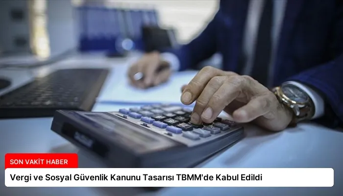 Vergi ve Sosyal Güvenlik Kanunu Tasarısı TBMM’de Kabul Edildi