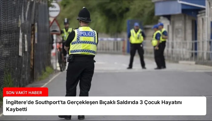 İngiltere’de Southport’ta Gerçekleşen Bıçaklı Saldırıda 3 Çocuk Hayatını Kaybetti