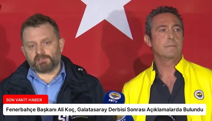 Fenerbahçe Başkanı Ali Koç, Galatasaray Derbisi Sonrası Açıklamalarda Bulundu