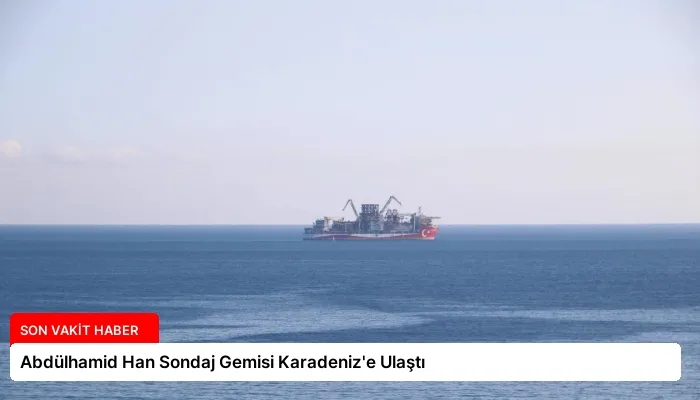 Abdülhamid Han Sondaj Gemisi Karadeniz’e Ulaştı