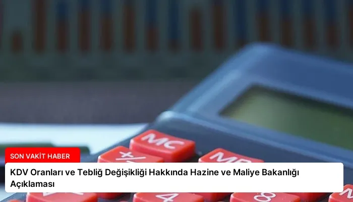 KDV Oranları ve Tebliğ Değişikliği Hakkında Hazine ve Maliye Bakanlığı Açıklaması