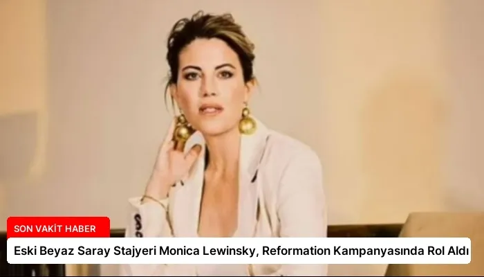 Eski Beyaz Saray Stajyeri Monica Lewinsky, Reformation Kampanyasında Rol Aldı
