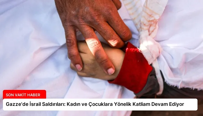 Gazze’de İsrail Saldırıları: Kadın ve Çocuklara Yönelik Katliam Devam Ediyor