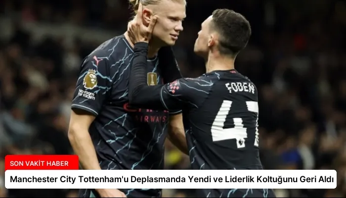 Manchester City Tottenham’u Deplasmanda Yendi ve Liderlik Koltuğunu Geri Aldı