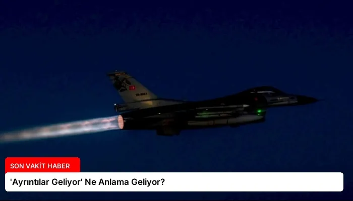 ‘Ayrıntılar Geliyor’ Ne Anlama Geliyor?