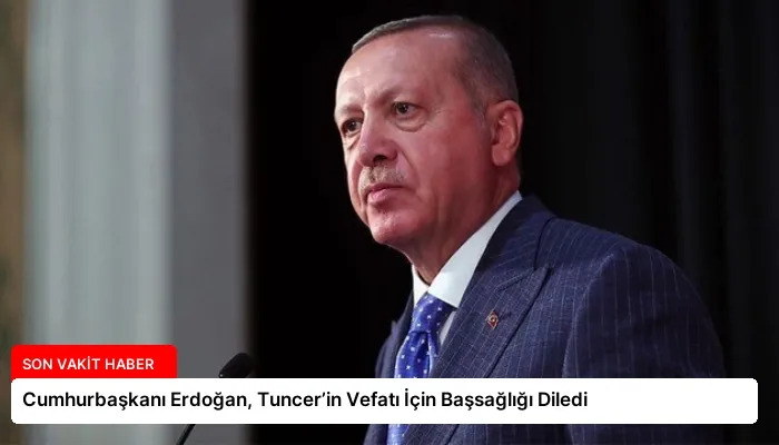 Cumhurbaşkanı Erdoğan, Tuncer’in Vefatı İçin Başsağlığı Diledi