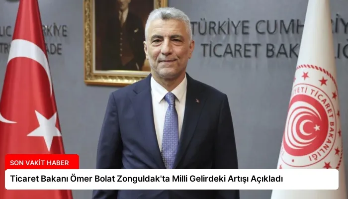 Ticaret Bakanı Ömer Bolat Zonguldak’ta Milli Gelirdeki Artışı Açıkladı