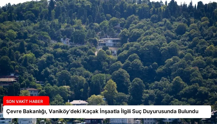 Çevre Bakanlığı, Vaniköy’deki Kaçak İnşaatla İlgili Suç Duyurusunda Bulundu