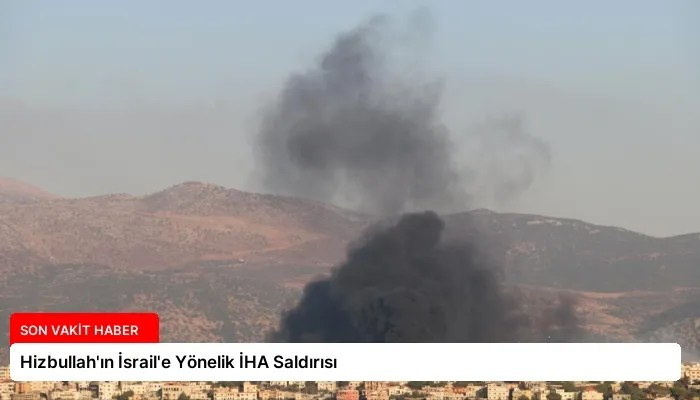 Hizbullah’ın İsrail’e Yönelik İHA Saldırısı
