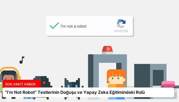 “I’m Not Robot” Testlerinin Doğuşu ve Yapay Zeka Eğitimindeki Rolü