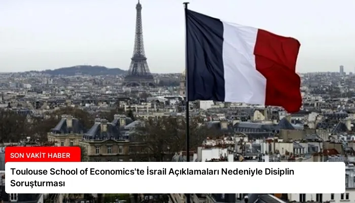 Toulouse School of Economics’te İsrail Açıklamaları Nedeniyle Disiplin Soruşturması
