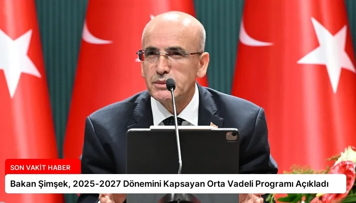 Bakan Şimşek, 2025-2027 Dönemini Kapsayan Orta Vadeli Programı Açıkladı